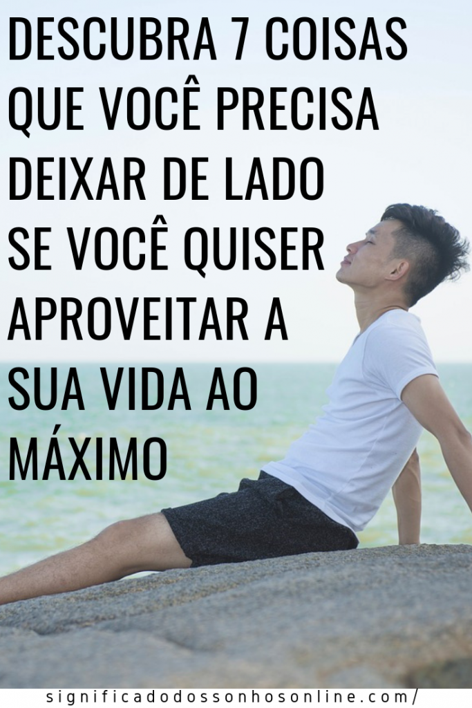 7 Coisas Para Deixar De Lado Se Você Quiser Aproveitar a Sua Vida Ao