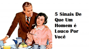 Read more about the article 5 Sinais De Que Um Homem é Louco Por Você